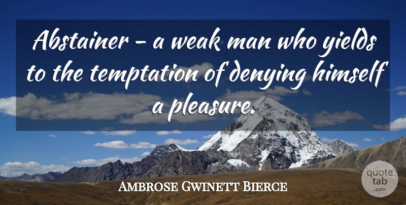 Ambrose Gwinett Bierce Quote About American Journalist, Denying, Himself, Man, Temptation: Abstainer A Weak Man Who...