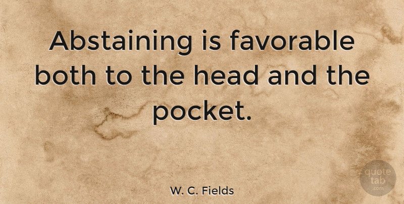 W. C. Fields Quote About Pockets, Abstinence, Abstaining: Abstaining Is Favorable Both To...