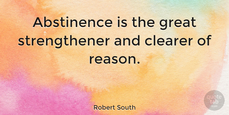 Robert South Quote About Abstinence, Reason: Abstinence Is The Great Strengthener...