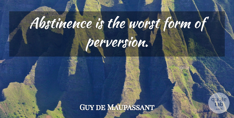Guy de Maupassant Quote About Abstinence, Form, Worst: Abstinence Is The Worst Form...