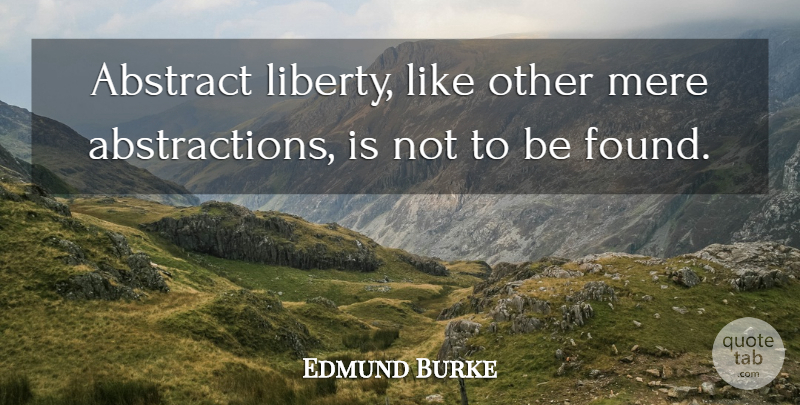 Edmund Burke Quote About Liberty, Abstract, Found: Abstract Liberty Like Other Mere...