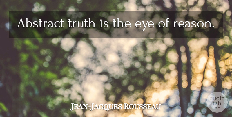 Jean-Jacques Rousseau Quote About Truth, Eye, Reason: Abstract Truth Is The Eye...