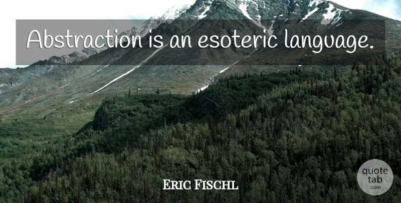 Eric Fischl Quote About Esoteric, Painting, Language: Abstraction Is An Esoteric Language...