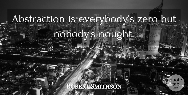 Robert Smithson Quote About Zero, Artist, Abstraction: Abstraction Is Everybodys Zero But...