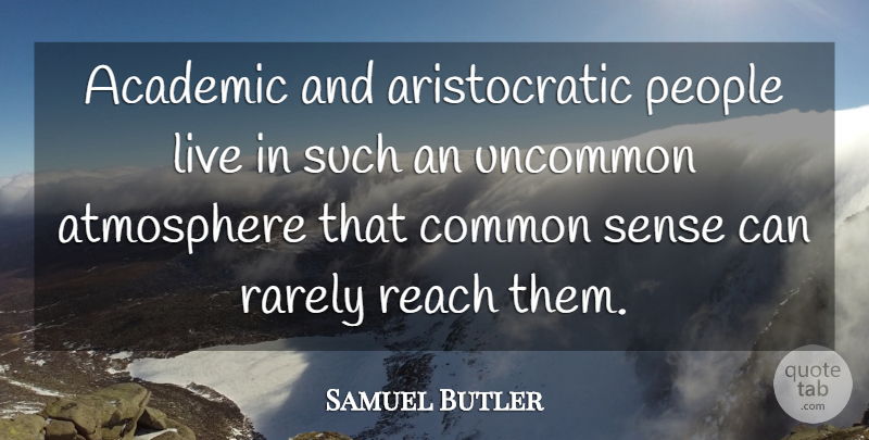 Samuel Butler Quote About Common Sense, People, Atmosphere: Academic And Aristocratic People Live...