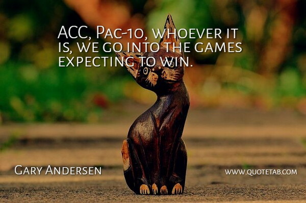 Gary Andersen Quote About Expecting, Games, Whoever: Acc Pac 10 Whoever It...