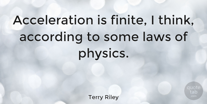 Terry Riley Quote About Thinking, Law, Physics: Acceleration Is Finite I Think...