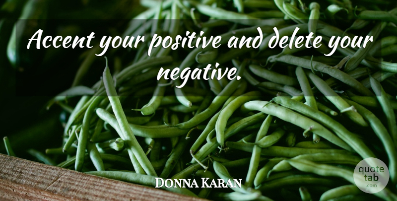 Donna Karan Quote About Negative, Accents: Accent Your Positive And Delete...