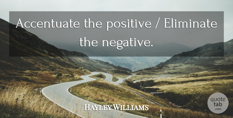 Hayley Williams Quote About Negative, Accentuate: Accentuate The Positive Eliminate The...