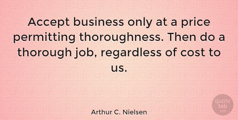 Arthur C. Nielsen Quote About Jobs, Cost, Thorough: Accept Business Only At A...