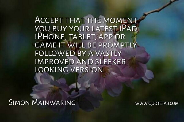 Simon Mainwaring Quote About Games, Ipads, Iphone: Accept That The Moment You...