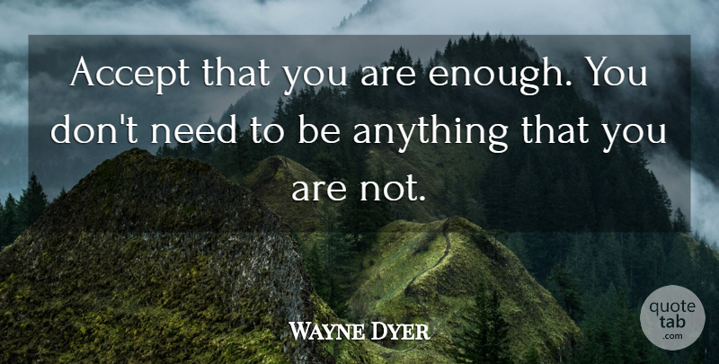 Wayne Dyer Quote About Self Esteem, Needs, Enough: Accept That You Are Enough...