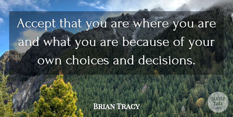 Brian Tracy Quote About Decision, Choices, Accepting: Accept That You Are Where...