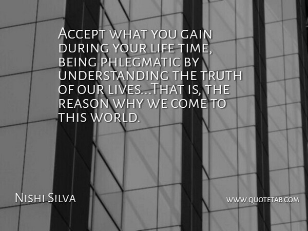 Nishi Silva Quote About Accept, Gain, Life, Reason, Truth: Accept What You Gain During...