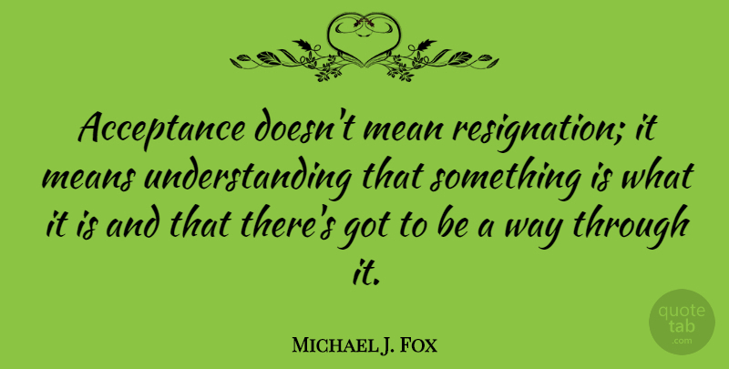 Michael J. Fox Quote About Motivational, Mean, Acceptance: Acceptance Doesnt Mean Resignation It...