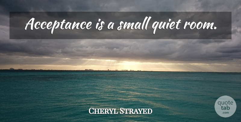 Cheryl Strayed Quote About Acceptance, Rooms, Quiet: Acceptance Is A Small Quiet...