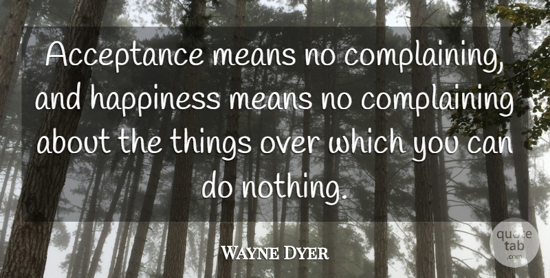 Wayne Dyer Quote About Mean, Acceptance, Complaining: Acceptance Means No Complaining And...