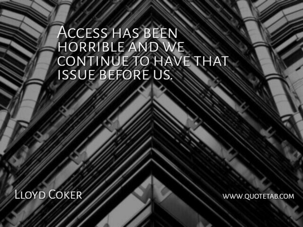 Lloyd Coker Quote About Access, Continue, Horrible, Issue: Access Has Been Horrible And...