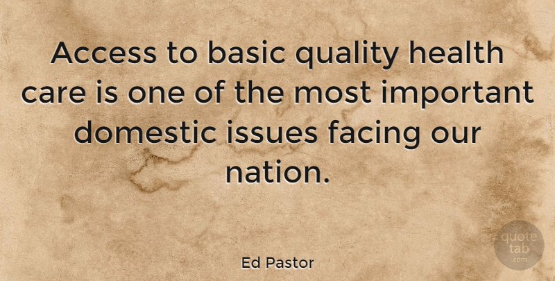 Ed Pastor Quote About Issues, Quality, Important: Access To Basic Quality Health...