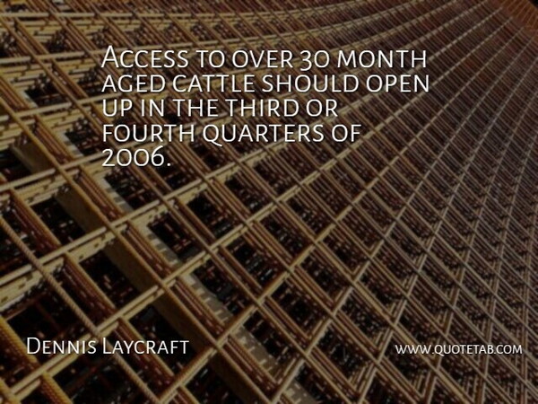 Dennis Laycraft Quote About Access, Aged, Cattle, Fourth, Month: Access To Over 30 Month...