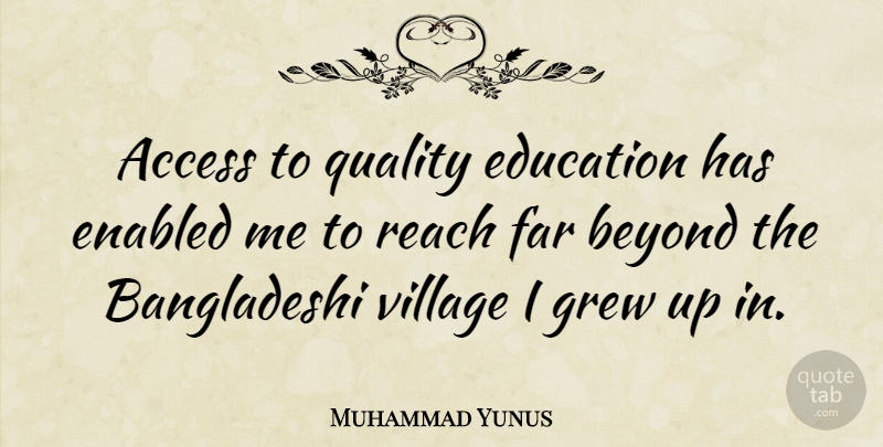 Muhammad Yunus Quote About Access, Education, Far, Grew, Reach: Access To Quality Education Has...