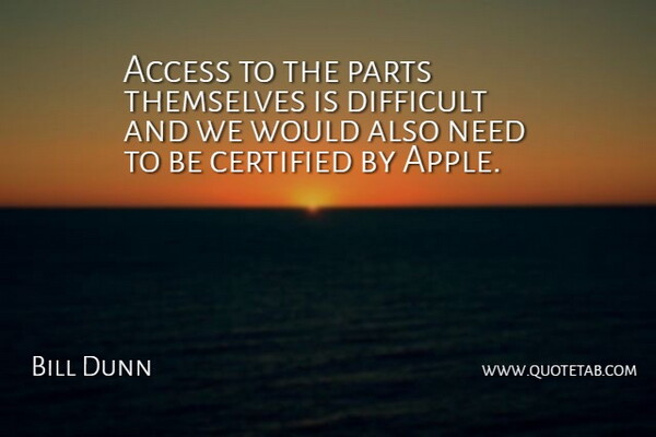 Bill Dunn Quote About Access, Difficult, Parts, Themselves: Access To The Parts Themselves...