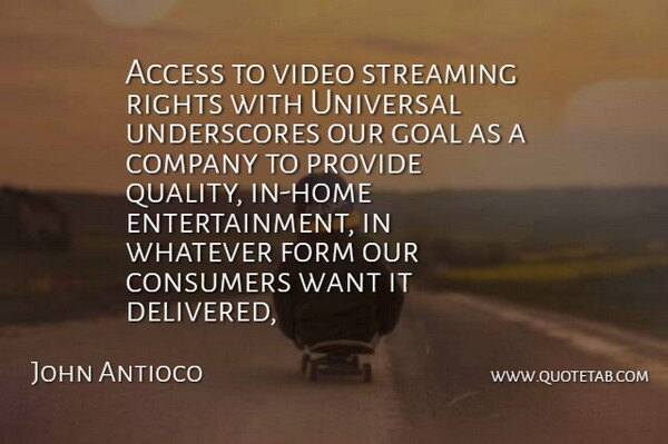 John Antioco Quote About Access, Company, Consumers, Form, Goal: Access To Video Streaming Rights...
