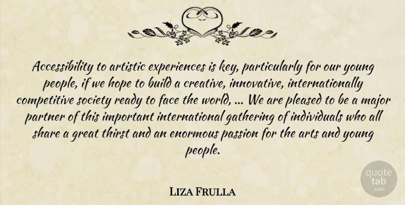 Liza Frulla Quote About Artistic, Arts, Build, Enormous, Face: Accessibility To Artistic Experiences Is...