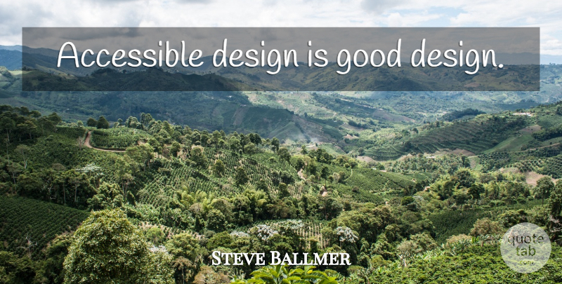 Steve Ballmer Quote About Design, Good Design: Accessible Design Is Good Design...