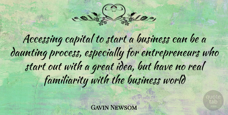 Gavin Newsom Quote About Real, Ideas, Entrepreneur: Accessing Capital To Start A...