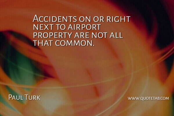 Paul Turk Quote About Accidents, Airport, Next, Property: Accidents On Or Right Next...