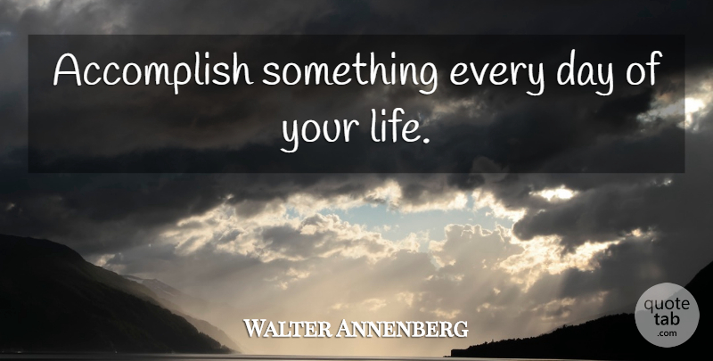 Walter Annenberg Quote About Life Is Short, Accomplish: Accomplish Something Every Day Of...