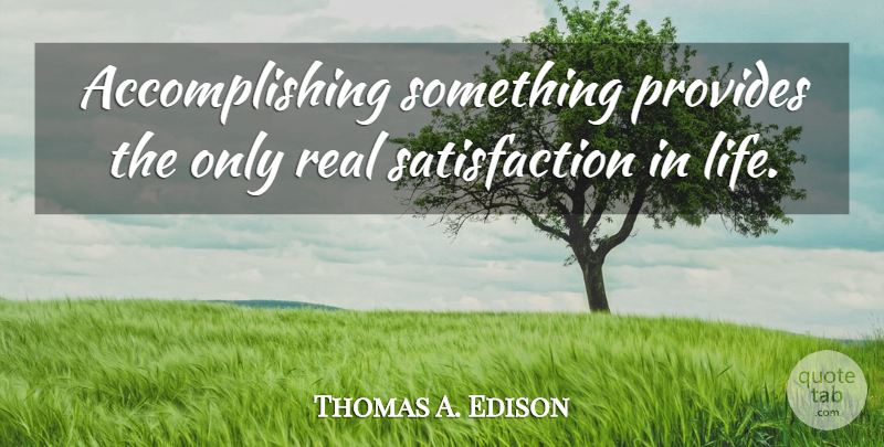 Thomas A. Edison Quote About Real, Satisfaction In Life, Satisfaction: Accomplishing Something Provides The Only...