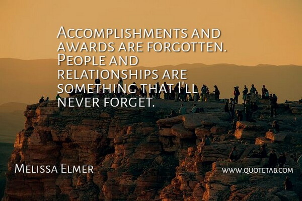 Melissa Elmer Quote About Awards, People, Relationships: Accomplishments And Awards Are Forgotten...