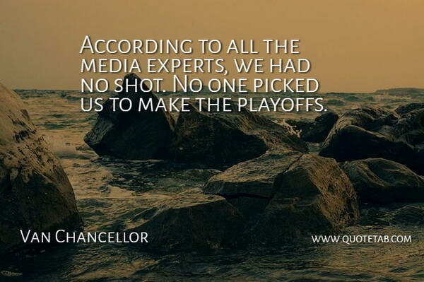 Van Chancellor Quote About According, Experts, Media, Picked: According To All The Media...