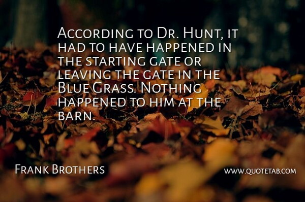 Frank Brothers Quote About According, Blue, Gate, Happened, Leaving: According To Dr Hunt It...