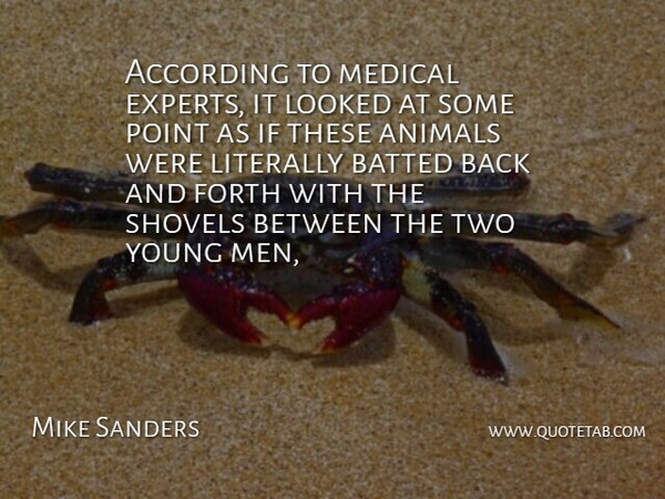 Mike Sanders Quote About According, Animals, Forth, Literally, Looked: According To Medical Experts It...