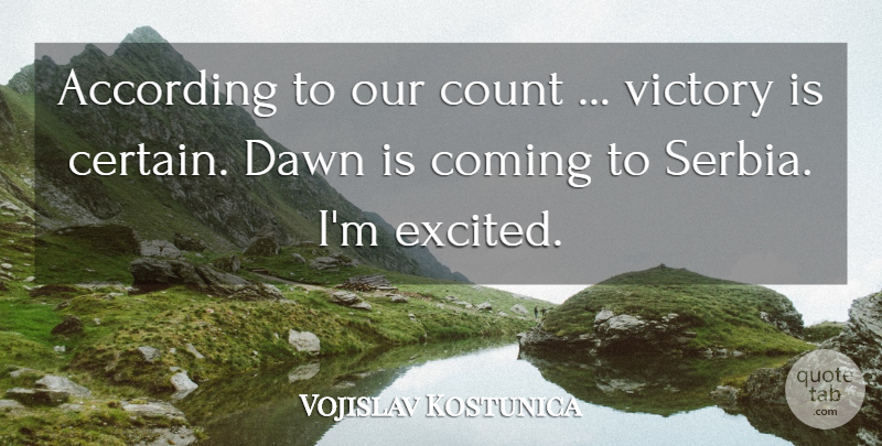 Vojislav Kostunica Quote About According, Coming, Count, Dawn, Victory: According To Our Count Victory...