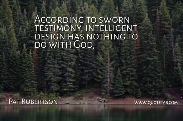 Pat Robertson Quote About According, Design, Sworn: According To Sworn Testimony Intelligent...