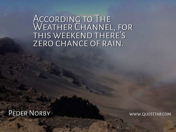 Peder Norby Quote About According, Chance, Weather, Weekend, Zero: According To The Weather Channel...