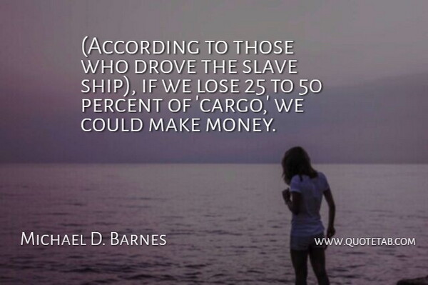 Michael D. Barnes Quote About Drove, Lose, Percent, Slave: According To Those Who Drove...