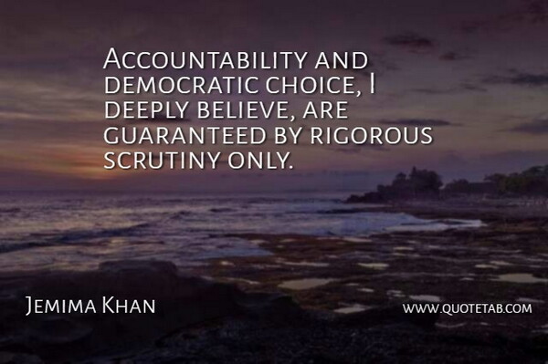 Jemima Khan Quote About Deeply, Democratic, Guaranteed, Rigorous, Scrutiny: Accountability And Democratic Choice I...