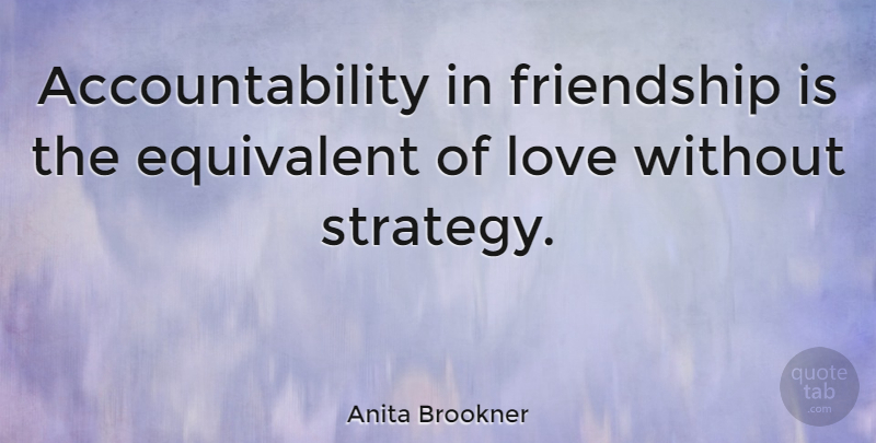 Anita Brookner Quote About Love, Friendship, Accountability: Accountability In Friendship Is The...