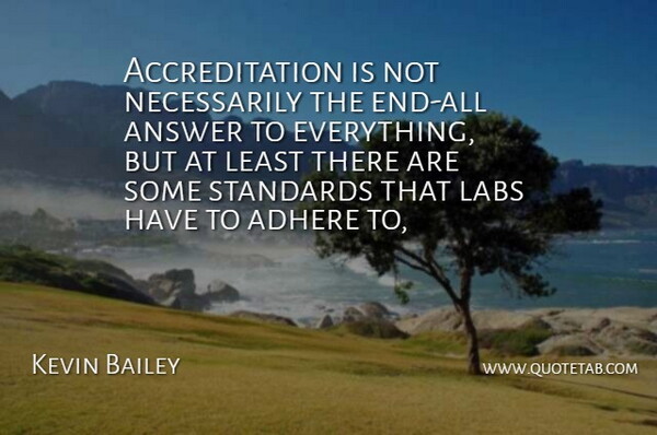 Kevin Bailey Quote About Adhere, Answer, Labs, Standards: Accreditation Is Not Necessarily The...