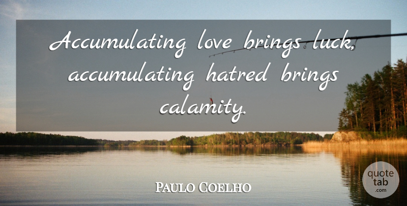Paulo Coelho Quote About Life, Hatred, Luck: Accumulating Love Brings Luck Accumulating...