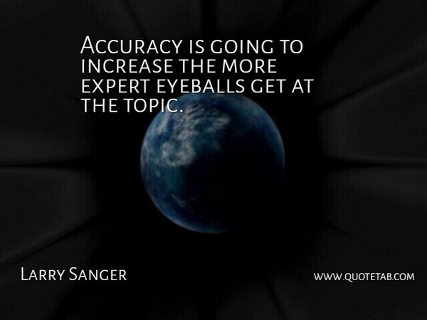 Larry Sanger Quote About Accuracy, Expert, Eyeballs, Increase: Accuracy Is Going To Increase...