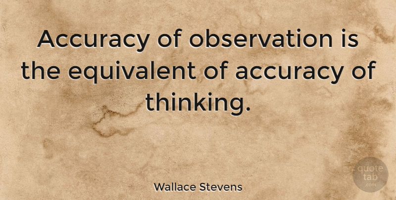 Wallace Stevens Quote About Science, Thinking, Observation: Accuracy Of Observation Is The...
