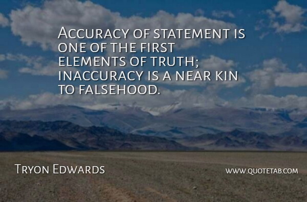 Tryon Edwards Quote About Accuracy, Elements, Inaccuracy, Kin, Near: Accuracy Of Statement Is One...