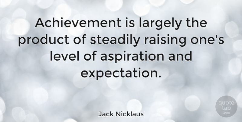 Jack Nicklaus Quote About Positive, Expectations, Achievement: Achievement Is Largely The Product...
