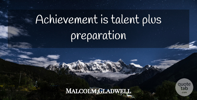 Malcolm Gladwell Quote About Success, Achievement, Preparation: Achievement Is Talent Plus Preparation...